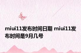 miui11发布时间日期 miui11发布时间是9月几号