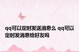 qq可以定时发送消息么 qq可以定时发消息给好友吗