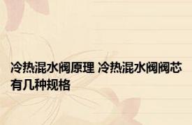 冷热混水阀原理 冷热混水阀阀芯有几种规格