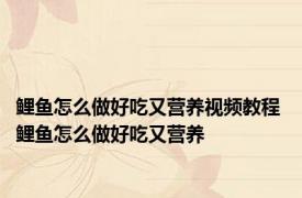 鲤鱼怎么做好吃又营养视频教程 鲤鱼怎么做好吃又营养