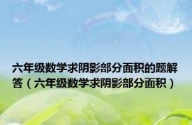 六年级数学求阴影部分面积的题解答（六年级数学求阴影部分面积）
