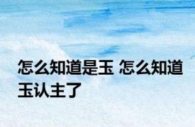 怎么知道是玉 怎么知道玉认主了