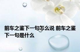 前车之鉴下一句怎么说 前车之鉴下一句是什么 