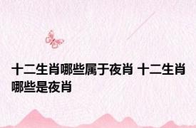 十二生肖哪些属于夜肖 十二生肖哪些是夜肖