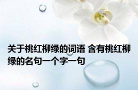 关于桃红柳绿的词语 含有桃红柳绿的名句一个字一句