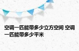 空调一匹能带多少立方空间 空调一匹能带多少平米
