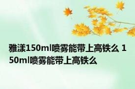 雅漾150ml喷雾能带上高铁么 150ml喷雾能带上高铁么
