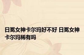 日冕女神卡尔玛好不好 日冕女神卡尔玛稀有吗