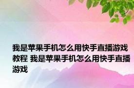 我是苹果手机怎么用快手直播游戏教程 我是苹果手机怎么用快手直播游戏