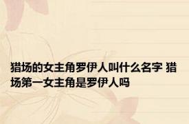猎场的女主角罗伊人叫什么名字 猎场第一女主角是罗伊人吗