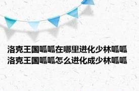 洛克王国呱呱在哪里进化少林呱呱 洛克王国呱呱怎么进化成少林呱呱