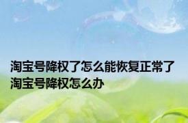 淘宝号降权了怎么能恢复正常了 淘宝号降权怎么办