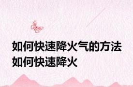 如何快速降火气的方法 如何快速降火