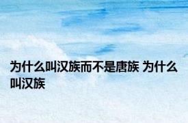 为什么叫汉族而不是唐族 为什么叫汉族