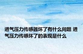 进气压力传感器坏了有什么问题 进气压力传感坏了的表现是什么