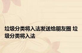 垃圾分类将入法发送给朋友圈 垃圾分类将入法
