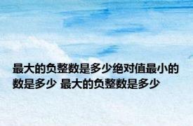 最大的负整数是多少绝对值最小的数是多少 最大的负整数是多少