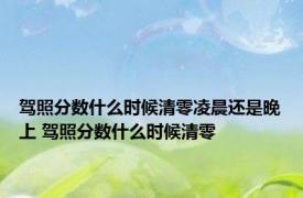驾照分数什么时候清零凌晨还是晚上 驾照分数什么时候清零