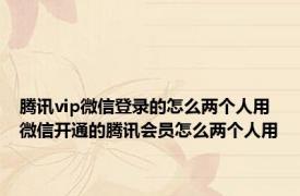 腾讯vip微信登录的怎么两个人用 微信开通的腾讯会员怎么两个人用