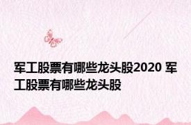 军工股票有哪些龙头股2020 军工股票有哪些龙头股