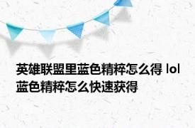 英雄联盟里蓝色精粹怎么得 lol蓝色精粹怎么快速获得