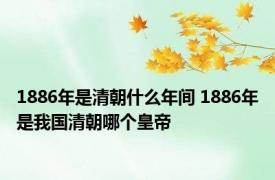 1886年是清朝什么年间 1886年是我国清朝哪个皇帝