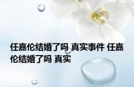 任嘉伦结婚了吗 真实事件 任嘉伦结婚了吗 真实