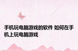 手机玩电脑游戏的软件 如何在手机上玩电脑游戏