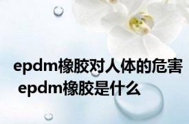 epdm橡胶对人体的危害 epdm橡胶是什么