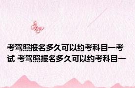 考驾照报名多久可以约考科目一考试 考驾照报名多久可以约考科目一