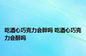 吃酒心巧克力会胖吗 吃酒心巧克力会醉吗
