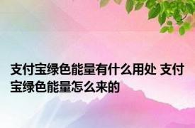 支付宝绿色能量有什么用处 支付宝绿色能量怎么来的
