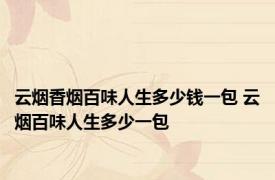 云烟香烟百味人生多少钱一包 云烟百味人生多少一包