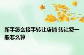 新手怎么接手转让店铺 转让费一般怎么算