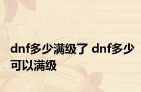 dnf多少满级了 dnf多少可以满级