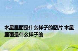 木星里面是什么样子的图片 木星里面是什么样子的
