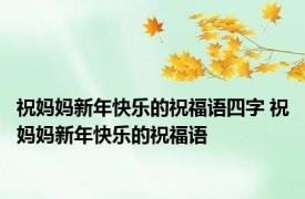 祝妈妈新年快乐的祝福语四字 祝妈妈新年快乐的祝福语