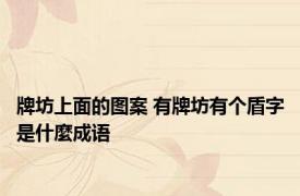 牌坊上面的图案 有牌坊有个盾字是什麼成语