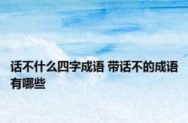话不什么四字成语 带话不的成语有哪些