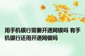 用手机银行需要开通网银吗 有手机银行还用开通网银吗