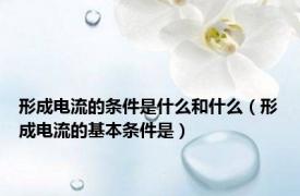 形成电流的条件是什么和什么（形成电流的基本条件是）