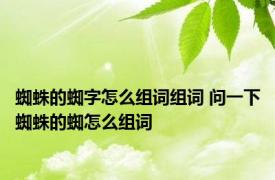 蜘蛛的蜘字怎么组词组词 问一下蜘蛛的蜘怎么组词