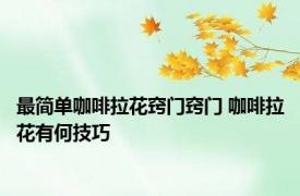 最简单咖啡拉花窍门窍门 咖啡拉花有何技巧