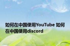 如何在中国使用YouTube 如何在中国使用discord