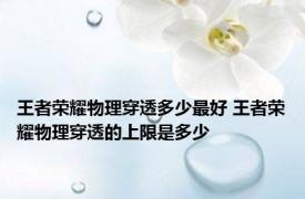 王者荣耀物理穿透多少最好 王者荣耀物理穿透的上限是多少