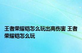 王者荣耀铠怎么玩出高伤害 王者荣耀铠怎么玩