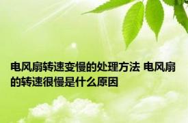 电风扇转速变慢的处理方法 电风扇的转速很慢是什么原因