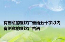 有创意的餐饮广告语五十字以内 有创意的餐饮广告语