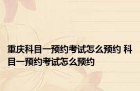 重庆科目一预约考试怎么预约 科目一预约考试怎么预约