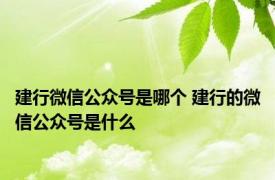建行微信公众号是哪个 建行的微信公众号是什么